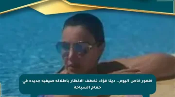 ظهور خاص اليوم.. دينا فؤاد تخطف الأنظار بإطلالة صيفية جديدة في حمام السباحة